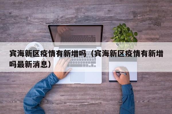 宾海新区疫情有新增吗(宾海新区疫情有新增吗最新消息)