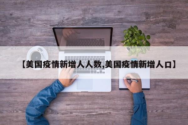 【美国疫情新增人人数,美国疫情新增人口】
