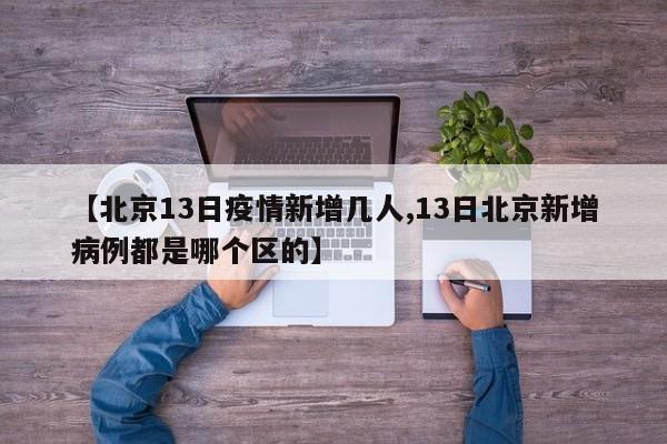 【北京13日疫情新增几人,13日北京新增病例都是哪个区的】