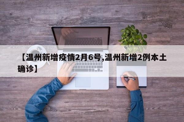 【温州新增疫情2月6号,温州新增2例本土确诊】
