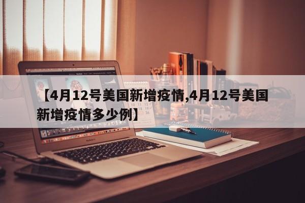 【4月12号美国新增疫情,4月12号美国新增疫情多少例】