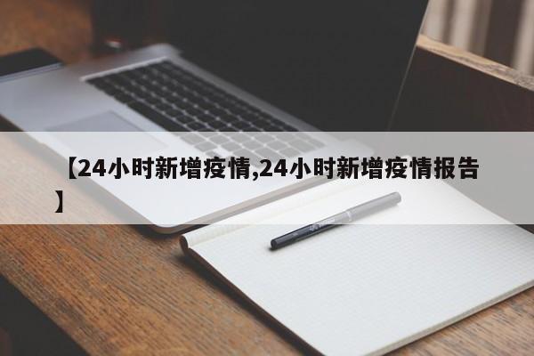 【24小时新增疫情,24小时新增疫情报告】