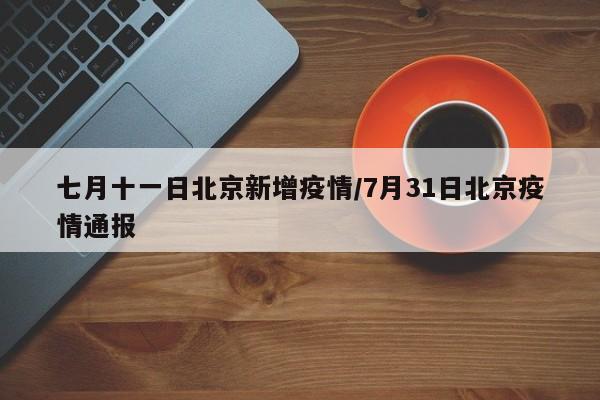 七月十一日北京新增疫情/7月31日北京疫情通报