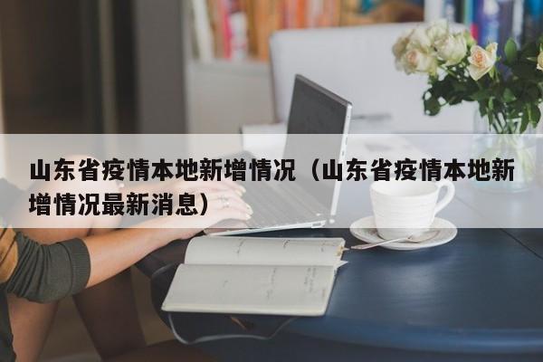 山东省疫情本地新增情况（山东省疫情本地新增情况最新消息）