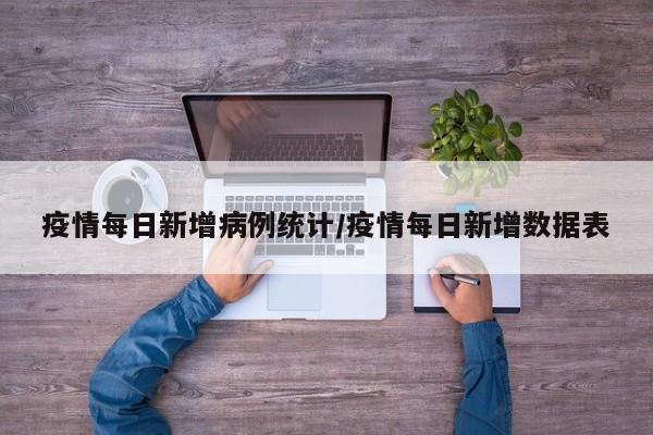 疫情每日新增病例统计/疫情每日新增数据表