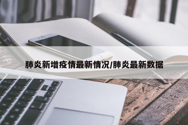 肺炎新增疫情最新情况/肺炎最新数据