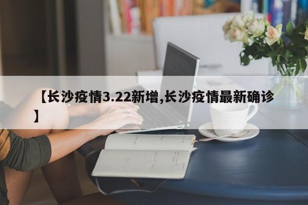 【长沙疫情3.22新增,长沙疫情最新确诊】