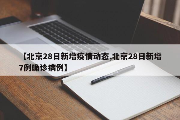 【北京28日新增疫情动态,北京28日新增7例确诊病例】