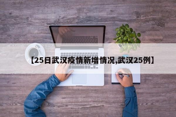 【25日武汉疫情新增情况,武汉25例】