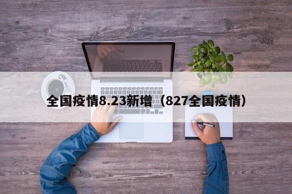 全国疫情8.23新增(827全国疫情)