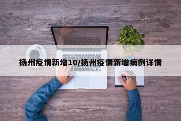 扬州疫情新增10/扬州疫情新增病例详情
