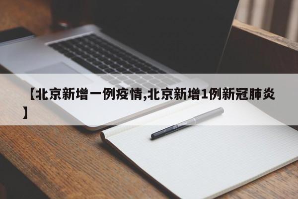 【北京新增一例疫情,北京新增1例新冠肺炎】