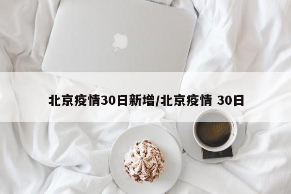 北京疫情30日新增/北京疫情 30日