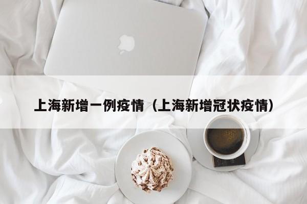 上海新增一例疫情(上海新增冠状疫情)