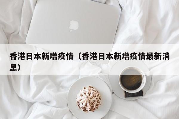 香港日本新增疫情（香港日本新增疫情最新消息）