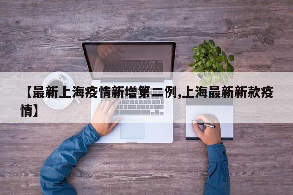 【最新上海疫情新增第二例,上海最新新款疫情】