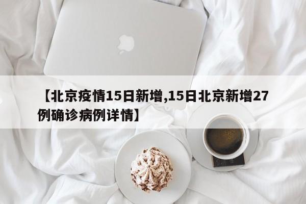 【北京疫情15日新增,15日北京新增27例确诊病例详情】