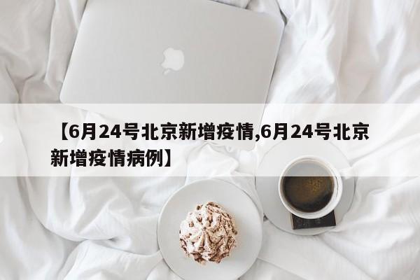 【6月24号北京新增疫情,6月24号北京新增疫情病例】