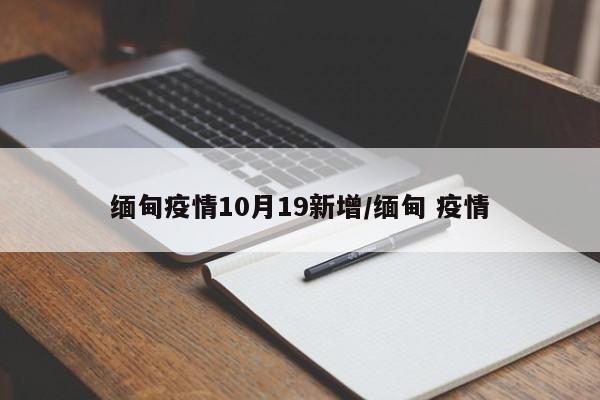 缅甸疫情10月19新增/缅甸 疫情