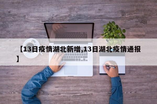 【13日疫情湖北新增,13日湖北疫情通报】