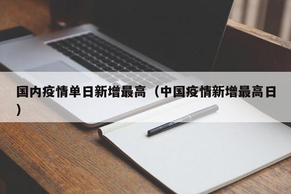 国内疫情单日新增最高（中国疫情新增最高日）
