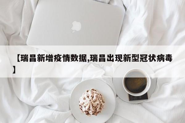 【瑞昌新增疫情数据,瑞昌出现新型冠状病毒】