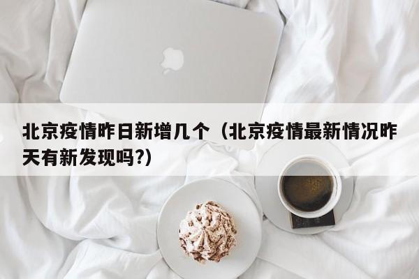 北京疫情昨日新增几个（北京疫情最新情况昨天有新发现吗?）