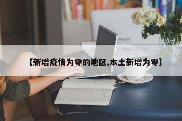 【新增疫情为零的地区,本土新增为零】