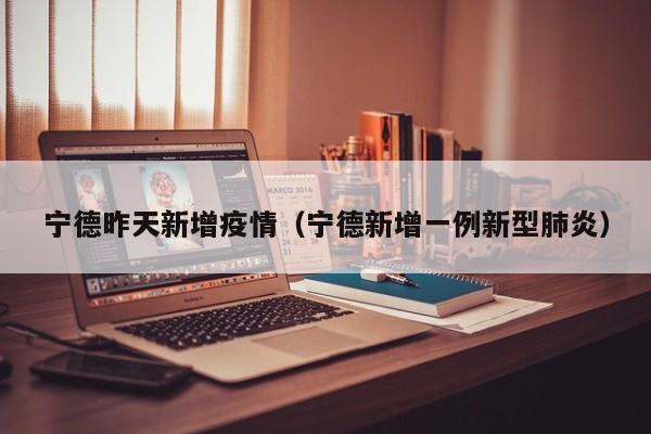 宁德昨天新增疫情（宁德新增一例新型肺炎）