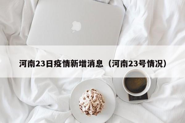 河南23日疫情新增消息（河南23号情况）