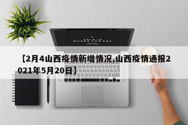 【2月4山西疫情新增情况,山西疫情通报2021年5月20日】