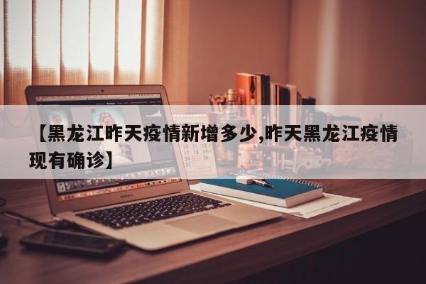 【黑龙江昨天疫情新增多少,昨天黑龙江疫情现有确诊】