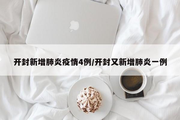 开封新增肺炎疫情4例/开封又新增肺炎一例