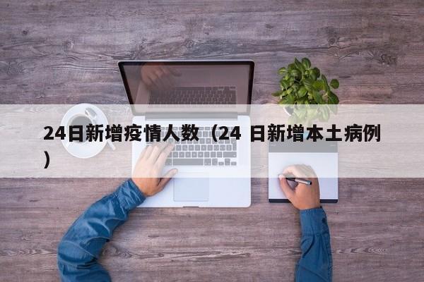24日新增疫情人数（24 日新增本土病例）