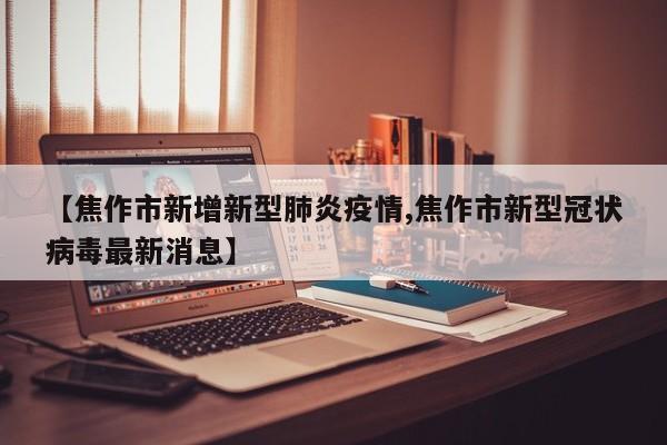 【焦作市新增新型肺炎疫情,焦作市新型冠状病毒最新消息】