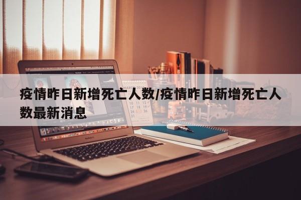 疫情昨日新增死亡人数/疫情昨日新增死亡人数最新消息