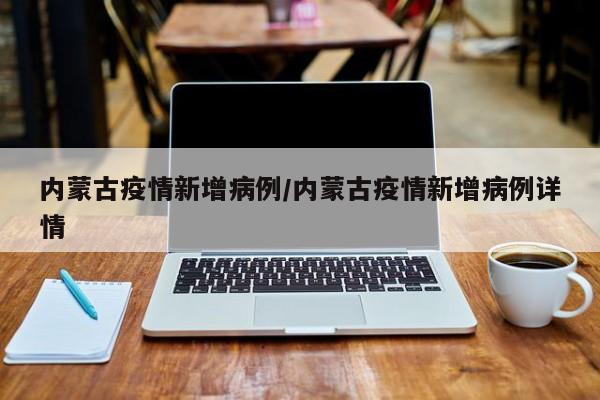内蒙古疫情新增病例/内蒙古疫情新增病例详情
