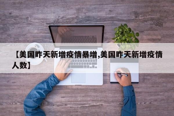 【美国昨天新增疫情暴增,美国昨天新增疫情人数】