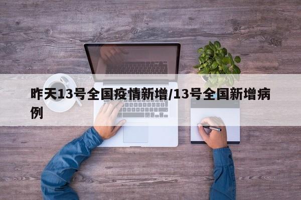 昨天13号全国疫情新增/13号全国新增病例
