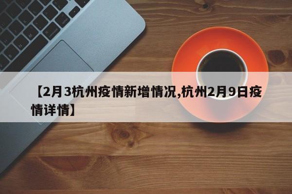 【2月3杭州疫情新增情况,杭州2月9日疫情详情】