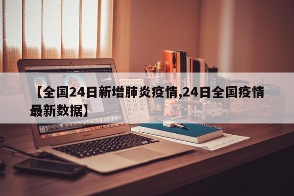 【全国24日新增肺炎疫情,24日全国疫情最新数据】