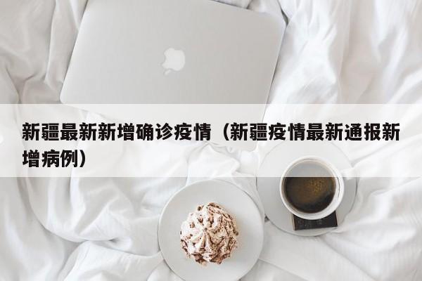 新疆最新新增确诊疫情（新疆疫情最新通报新增病例）