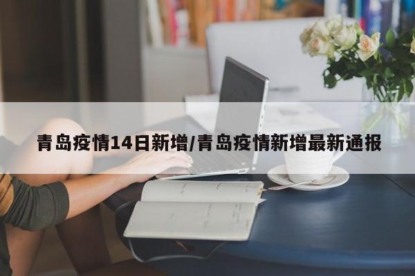 青岛疫情14日新增/青岛疫情新增最新通报