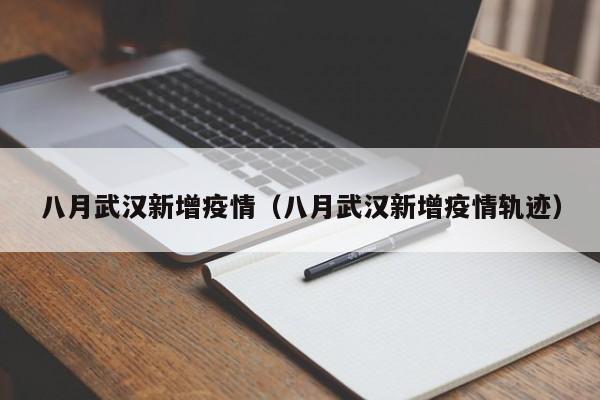 八月武汉新增疫情（八月武汉新增疫情轨迹）