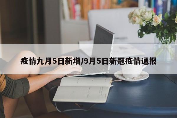 疫情九月5日新增/9月5日新冠疫情通报