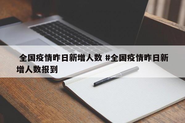  全国疫情昨日新增人数 #全国疫情昨日新增人数报到