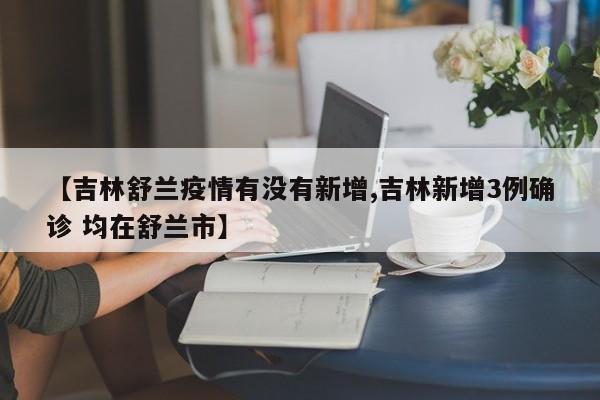 【吉林舒兰疫情有没有新增,吉林新增3例确诊 均在舒兰市】