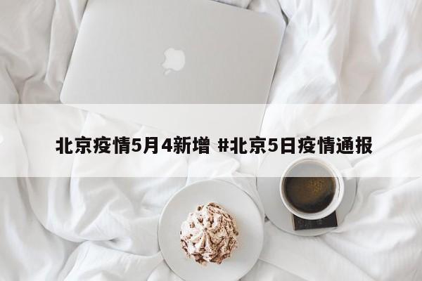  北京疫情5月4新增 #北京5日疫情通报
