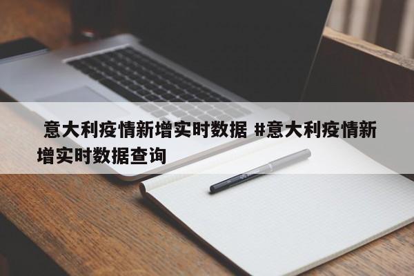  意大利疫情新增实时数据 #意大利疫情新增实时数据查询