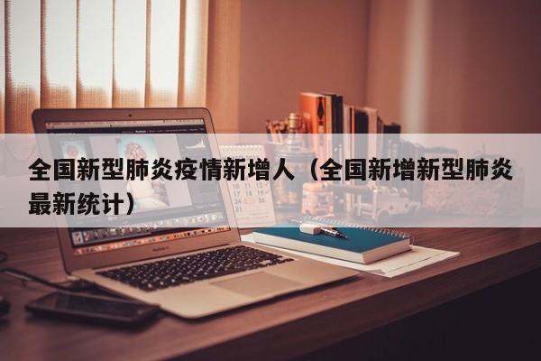 全国新型肺炎疫情新增人（全国新增新型肺炎最新统计）